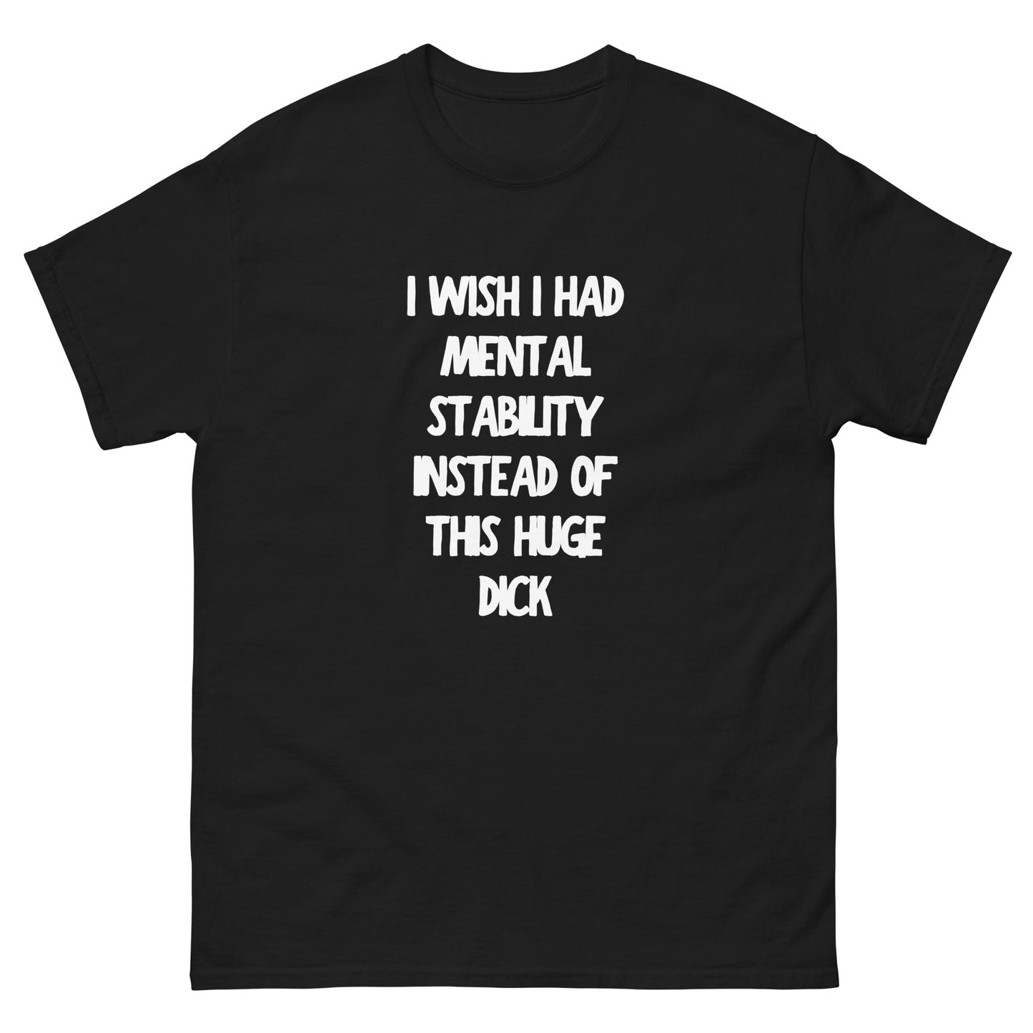 I Wish I Had Mental Stability Instead Of This Huge Dick Unisex T-shirt