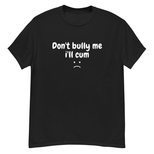 Don't bully me i'll cum Unisex T-shirt