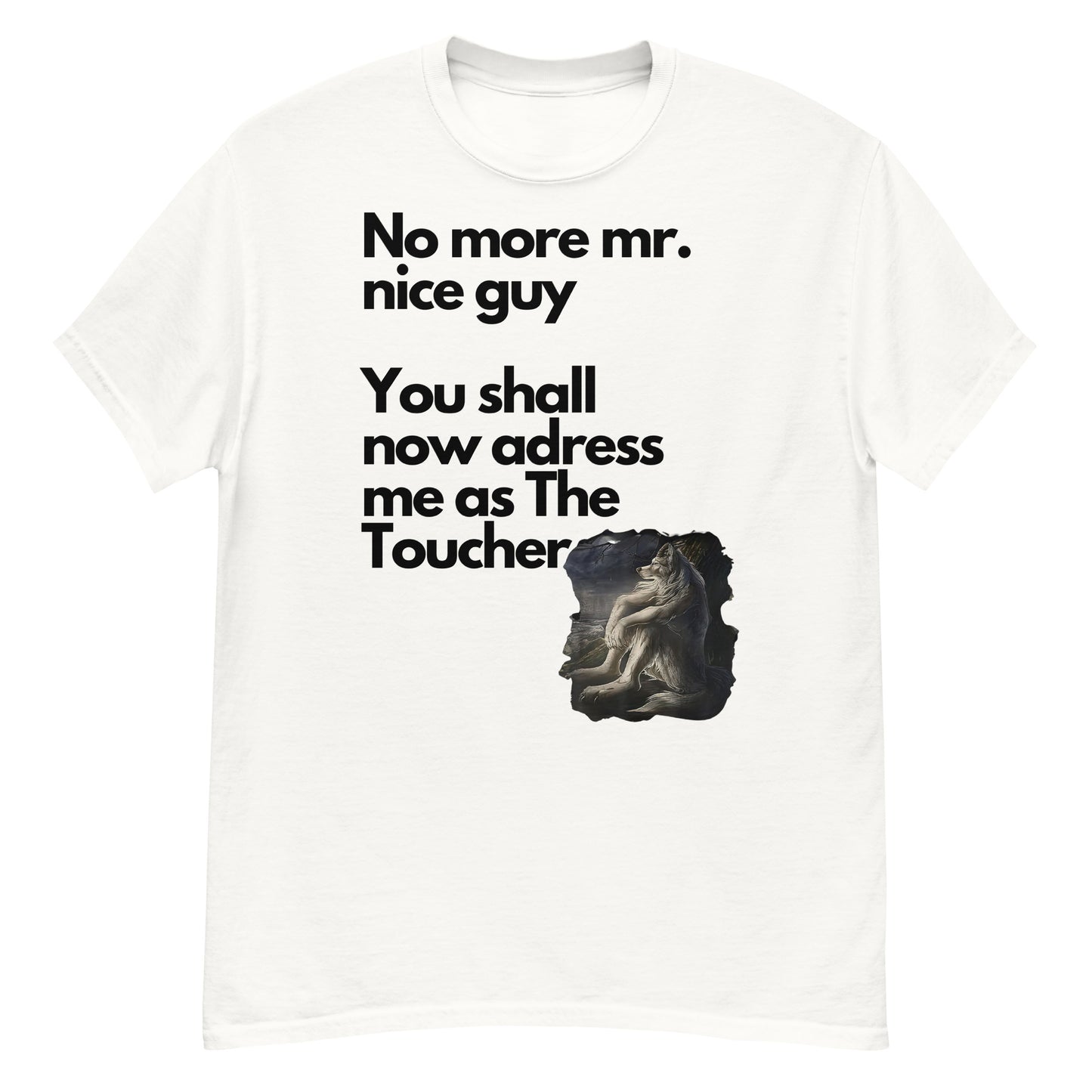 No more mr. nice guy  You shall now adress me as The Toucher Unisex T-shirt