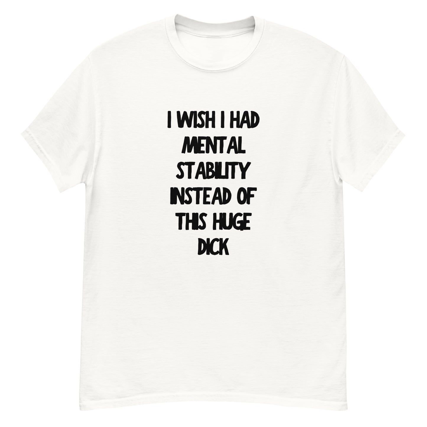 I Wish I Had Mental Stability Instead Of This Huge Dick Unisex T-shirt