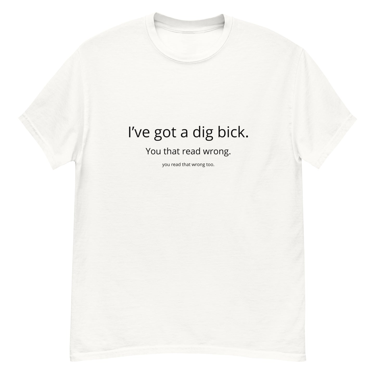 Ive Got A dig Bick Unisex T-shirt