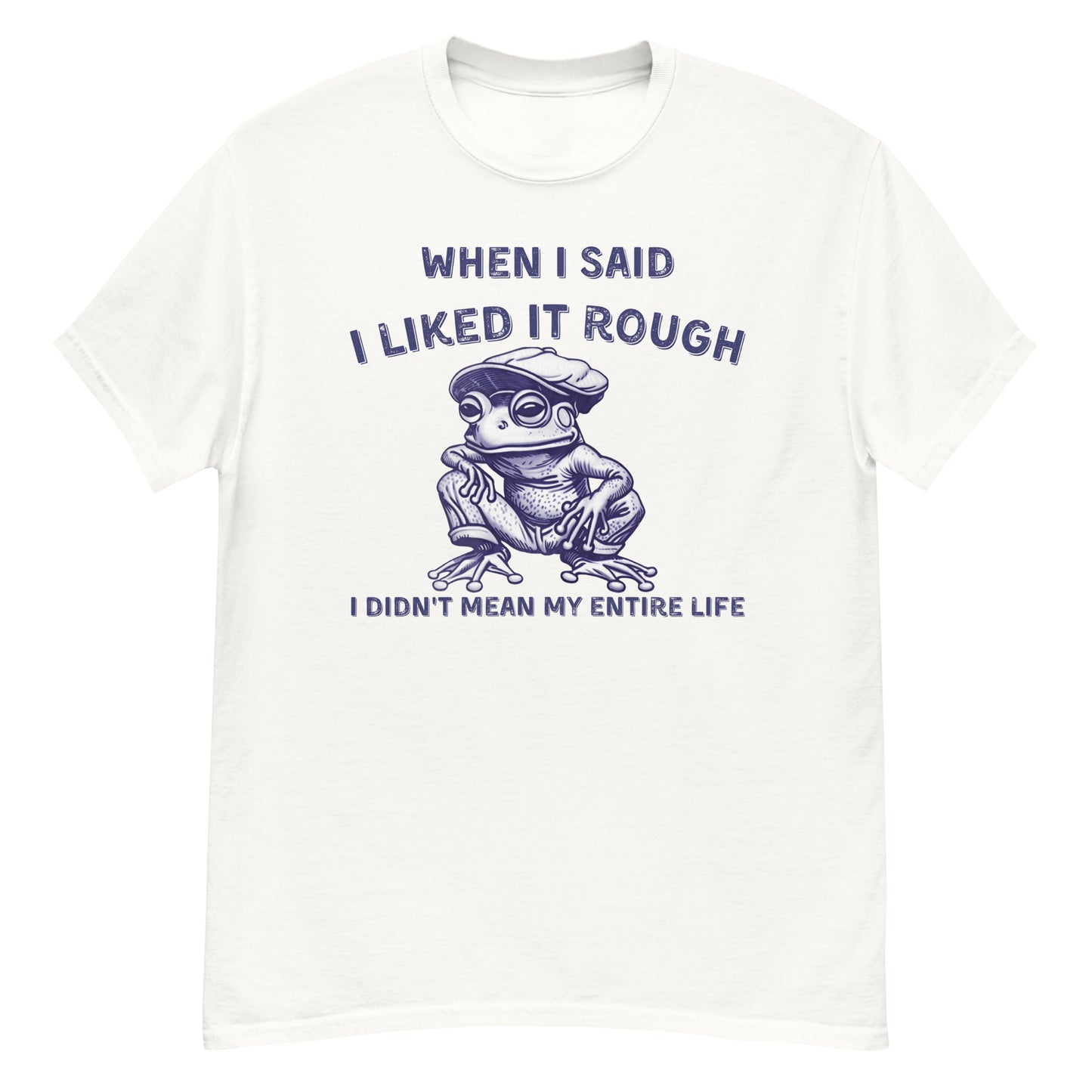 When I Said I Liked It Rough I Did'nt Mean My Entire Life Unisex T-shirt